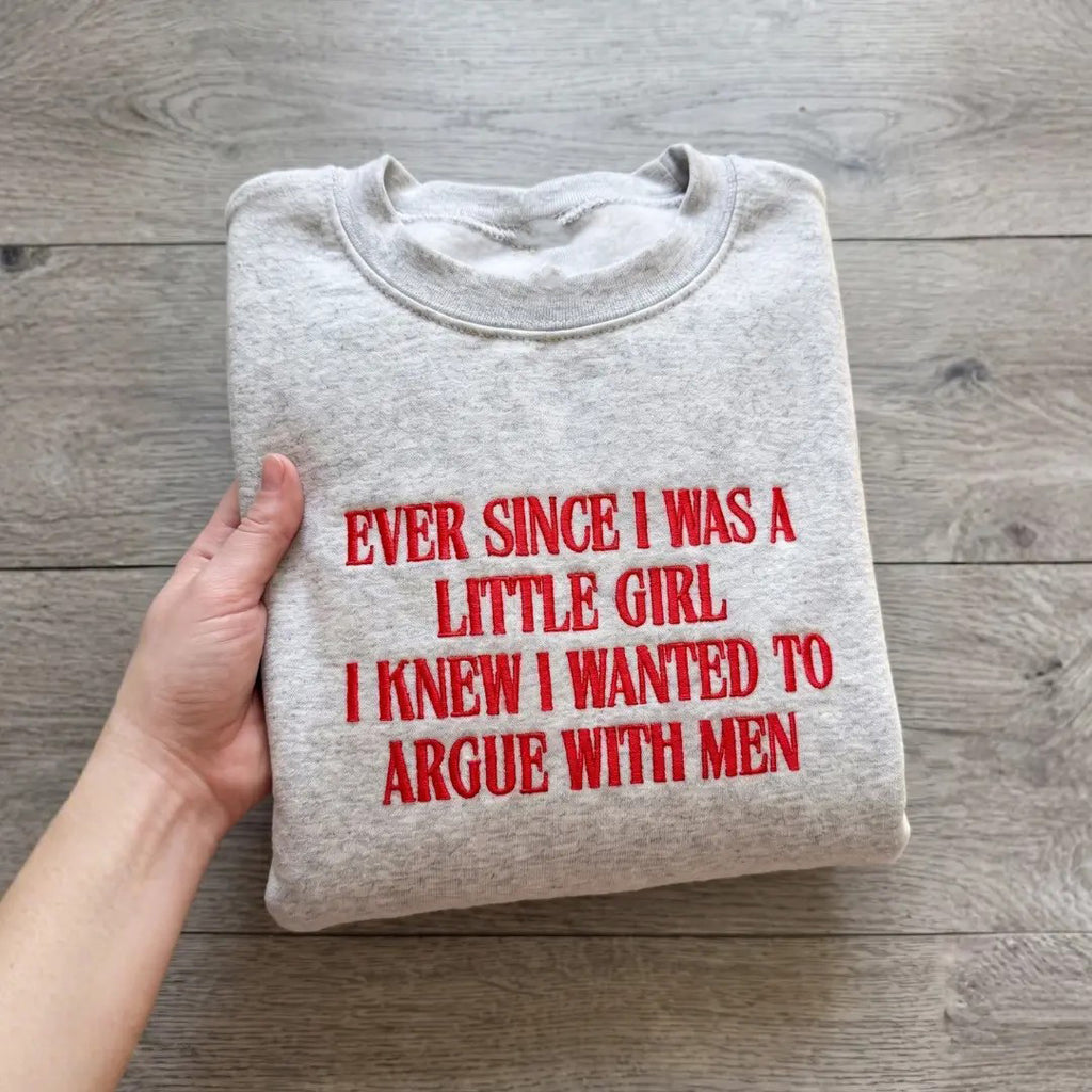 Ever Since I Was A Little Girl I Knew I Wanted To Argue With Men Embroidered Feminist Quote Tee / Sweatshirt / Hoodie