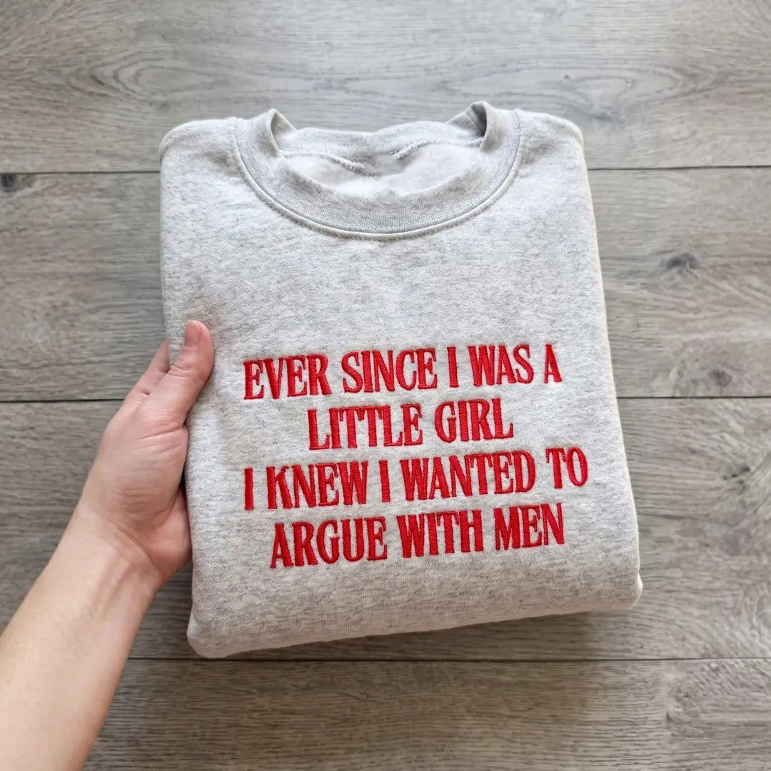 Ever Since I Was A Little Girl I Knew I Wanted To Argue With Men Embroidered Feminist Quote Tee / Sweatshirt / Hoodie