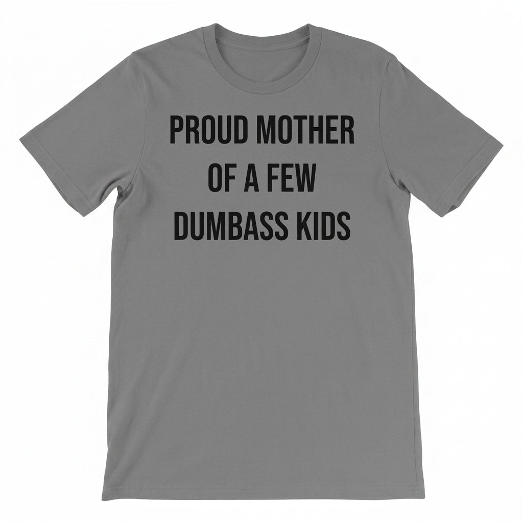Proud Mother Of A Few Dumbass Kids Sarcastic Mom T-Shirt / Sweatshirt / Hoodie