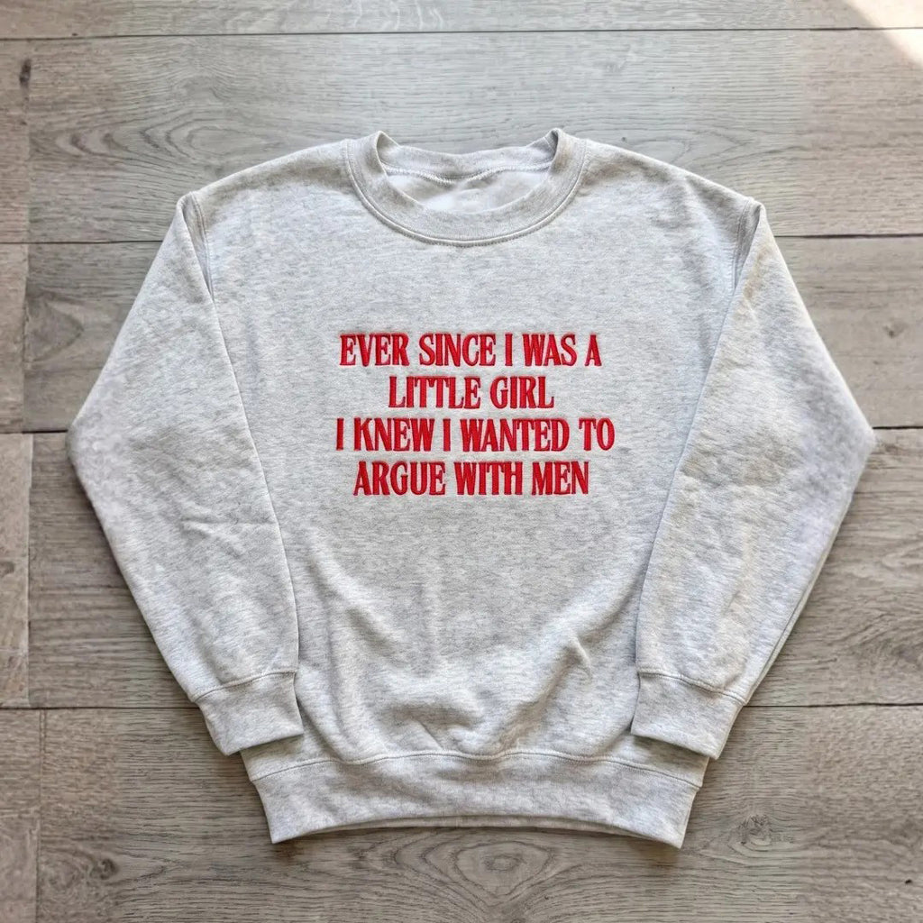Ever Since I Was A Little Girl I Knew I Wanted To Argue With Men Embroidered Feminist Quote Tee / Sweatshirt / Hoodie