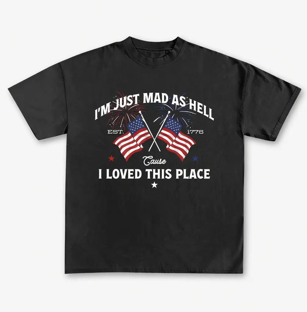I’m Just Mad As Hell Est 1776 Cause I Loved This Place Independence Day T-Shirt/Sweatshirt/Hoodie