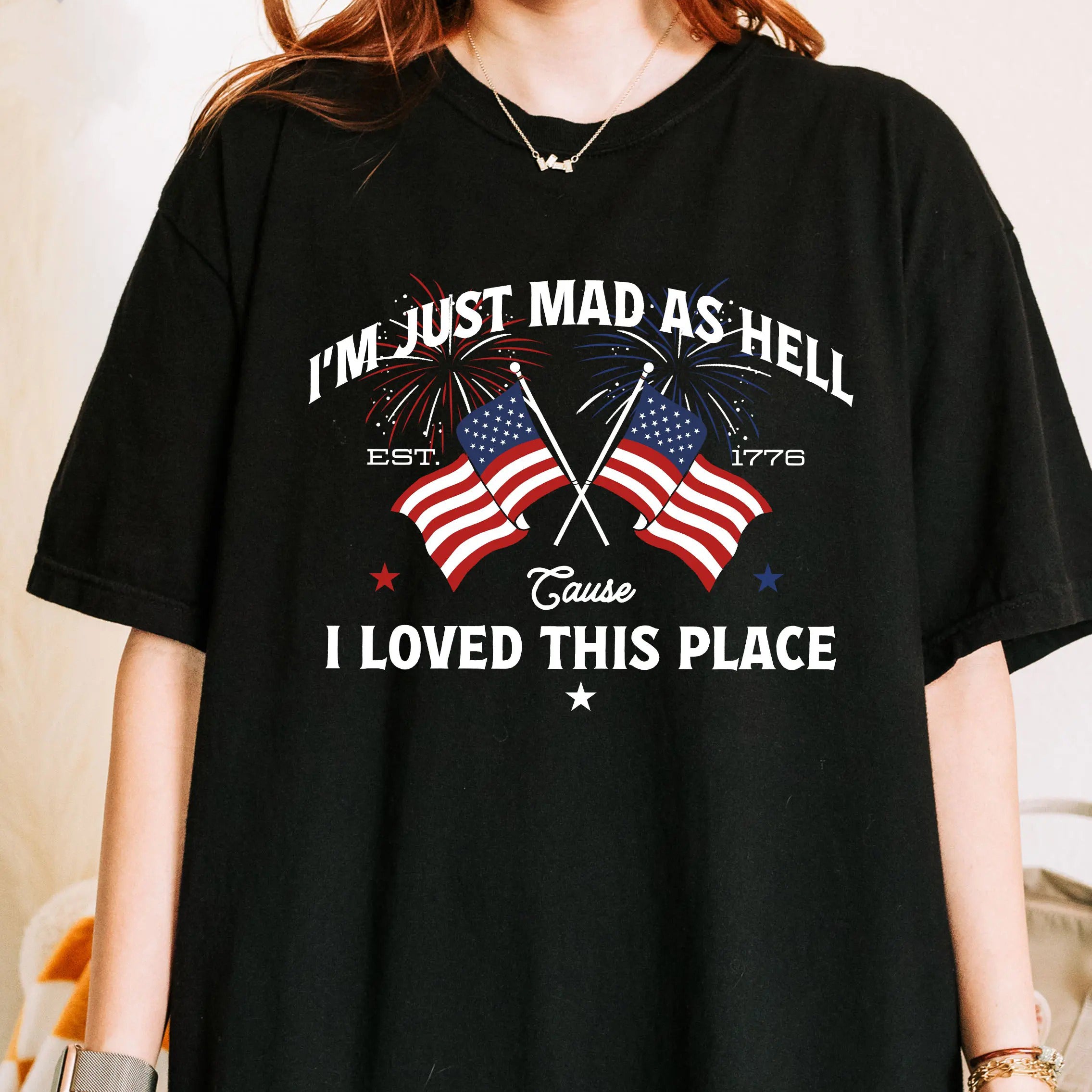 I’m Just Mad As Hell Est 1776 Cause I Loved This Place Independence Day T-Shirt/Sweatshirt/Hoodie